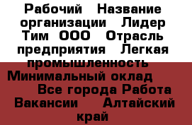 Рабочий › Название организации ­ Лидер Тим, ООО › Отрасль предприятия ­ Легкая промышленность › Минимальный оклад ­ 27 000 - Все города Работа » Вакансии   . Алтайский край